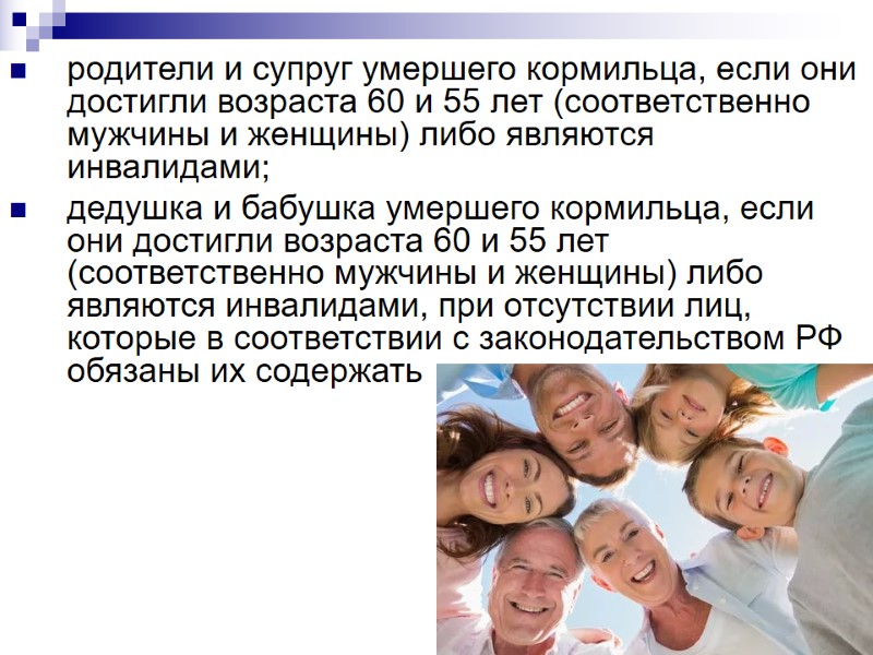 родители и супруг умершего кормильца, если они достигли возраста 60 и 55 лет (соответственно родители и супруг умершего кормильца, если они достигли возраста 60 и 55 лет (соответственно